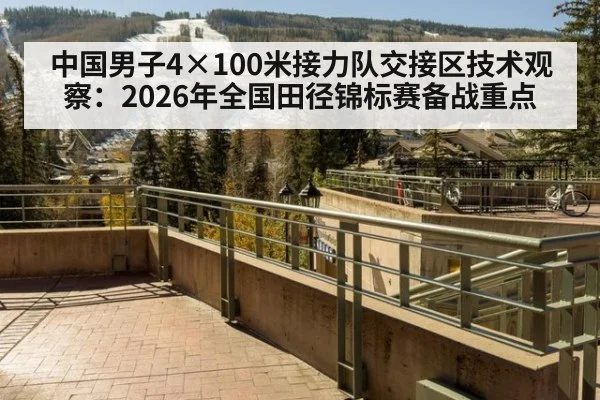 中国男子4×100米接力队交接区技术观察：2026年全国田径锦标赛备战重点