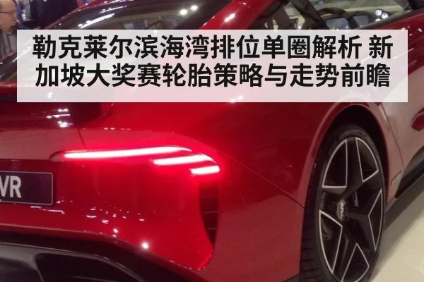 勒克莱尔滨海湾排位单圈解析 新加坡大奖赛轮胎策略与走势前瞻
