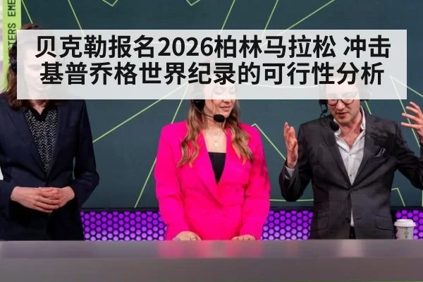 贝克勒报名2026柏林马拉松 冲击基普乔格世界纪录的可行性分析