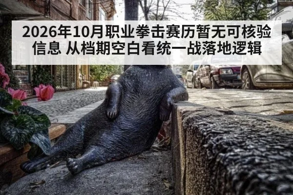 2026年10月职业拳击赛历暂无可核验信息 从档期空白看统一战落地逻辑