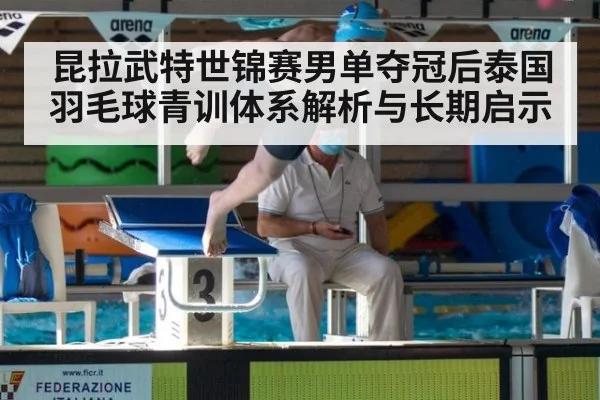 昆拉武特世锦赛男单夺冠后泰国羽毛球青训体系解析与长期启示