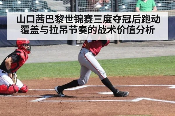 山口茜巴黎世锦赛三度夺冠后跑动覆盖与拉吊节奏的战术价值分析